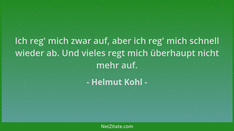 Helmut Kohl - Ich reg ' mich zwar auf, aber ich reg ' mich schnell wieder ab. Und vieles regt mich überhaupt nicht mehr auf....