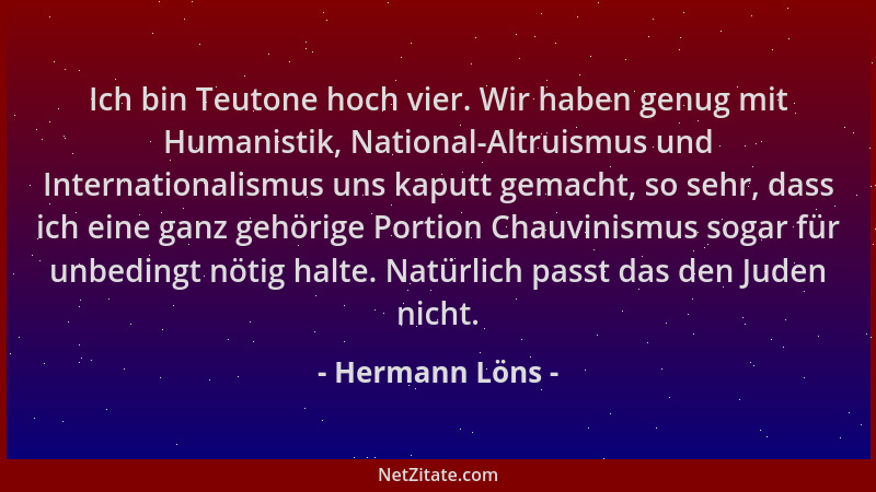 Hermann Löns - Ich bin Teutone hoch vier. Wir haben genug mit Humanistik, National-Altruismus und Internationalismus uns ka...