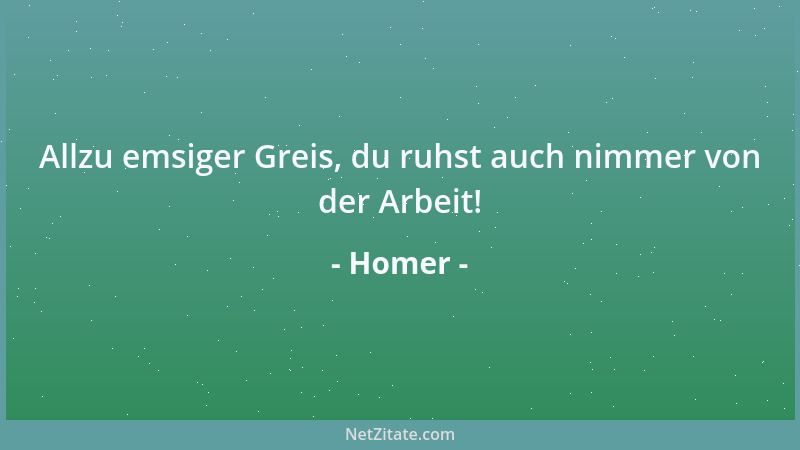 Homer - Allzu emsiger Greis, du ruhst auch nimmer von der Arbeit!...
