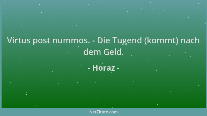 Horaz - Virtus post nummos. - Die Tugend (kommt) nach dem Geld....