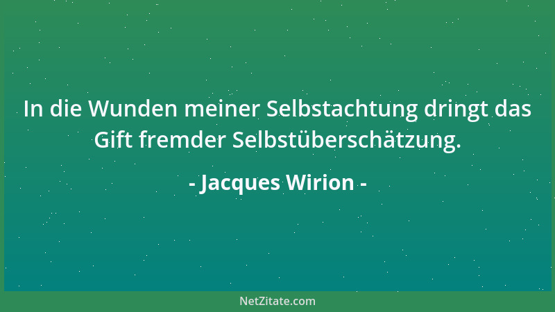 Jacques Wirion - In die Wunden meiner Selbstachtung dringt das Gift fremder Selbstüberschätzung....