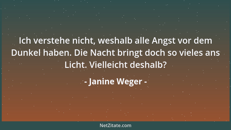 Janine Weger - Ich verstehe nicht, weshalb alle Angst vor dem Dunkel haben. Die Nacht bringt doch so vieles ans Licht. Viel...
