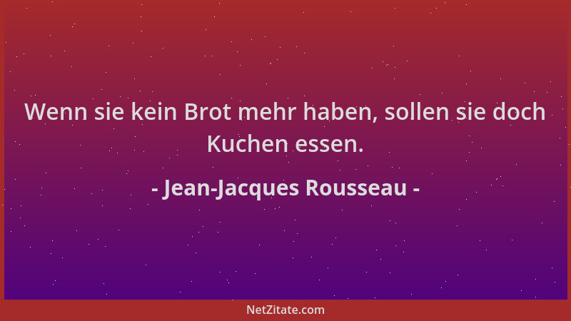 Jean-Jacques Rousseau - Wenn sie kein Brot mehr haben, sollen sie doch Kuchen essen....
