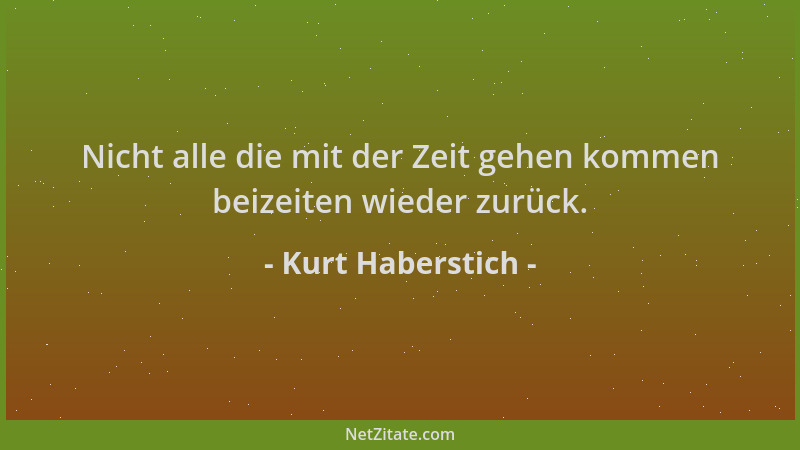 Kurt Haberstich - Nicht alle die mit der Zeit gehen kommen beizeiten wieder zurück....