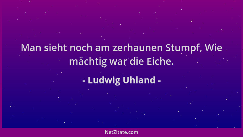 Ludwig Uhland - Man sieht noch am zerhaunen Stumpf, Wie mächtig war die Eiche....