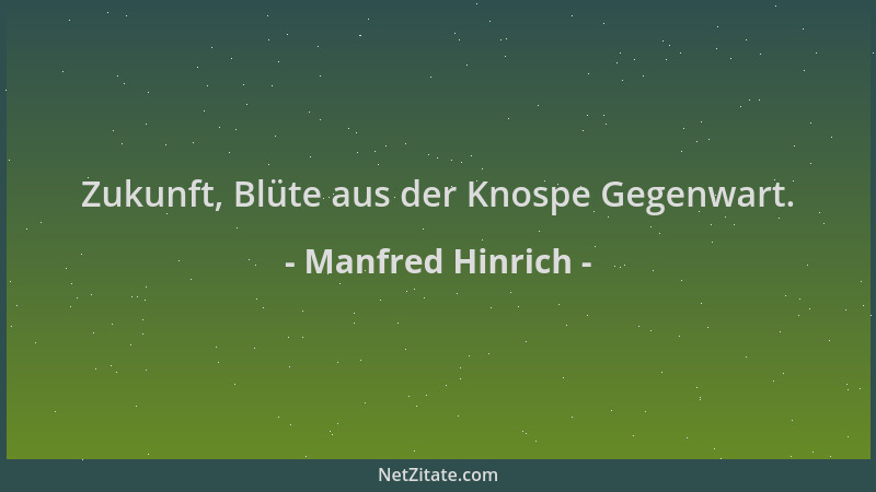 Manfred Hinrich - Zukunft, Blüte aus der Knospe Gegenwart....