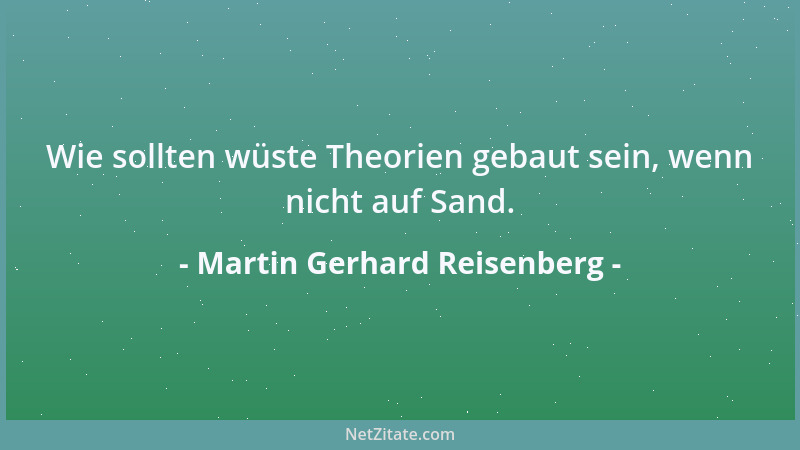 Martin Gerhard Reisenberg - Wie sollten wüste Theorien gebaut sein, wenn nicht auf Sand....