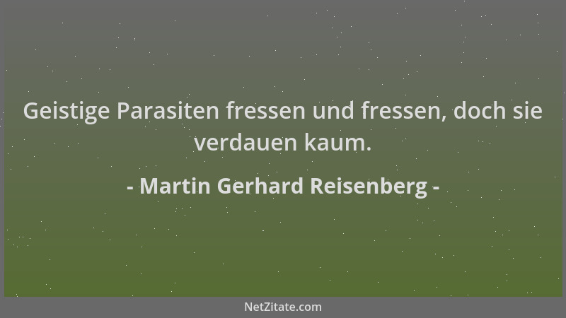Martin Gerhard Reisenberg - Geistige Parasiten fressen und fressen, doch sie verdauen kaum....