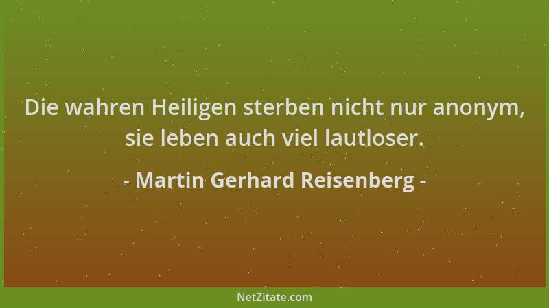Martin Gerhard Reisenberg - Die wahren Heiligen sterben nicht nur anonym, sie leben auch viel lautloser....