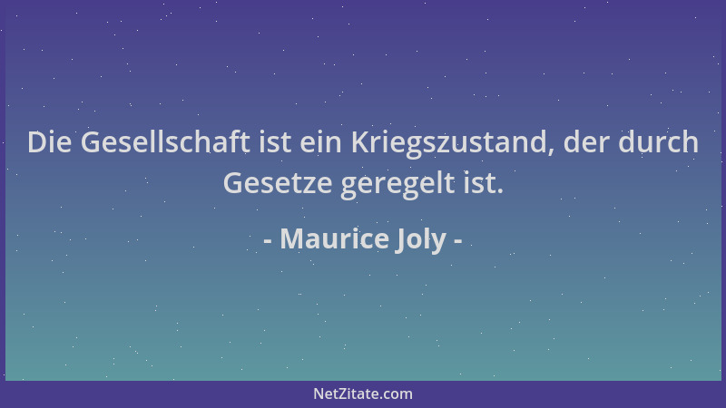 Maurice Joly - Die Gesellschaft ist ein Kriegszustand, der durch Gesetze geregelt ist....
