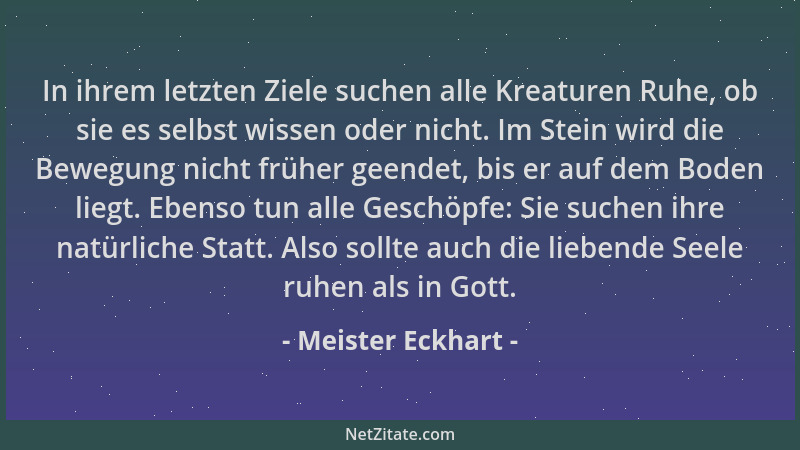 Meister Eckhart - In ihrem letzten Ziele suchen alle Kreaturen Ruhe, ob sie es selbst wissen oder nicht. Im Stein wird die...