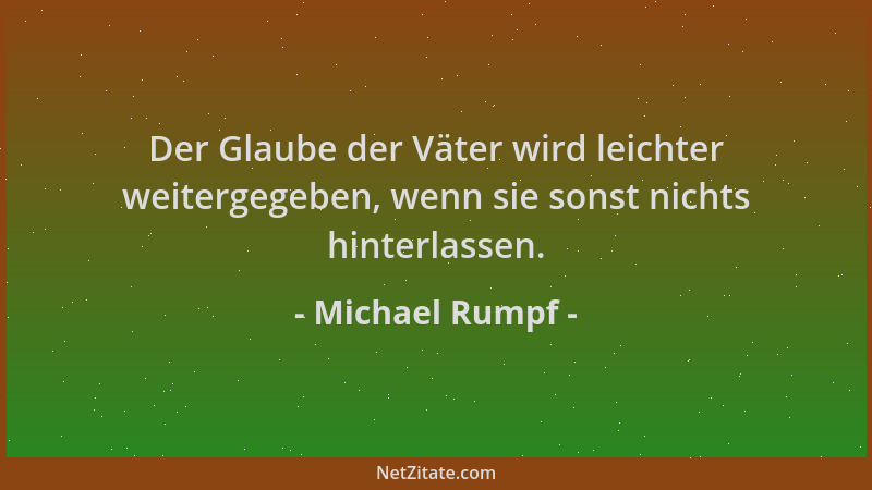 Michael Rumpf - Der Glaube der Väter wird leichter weitergegeben, wenn sie sonst nichts hinterlassen....