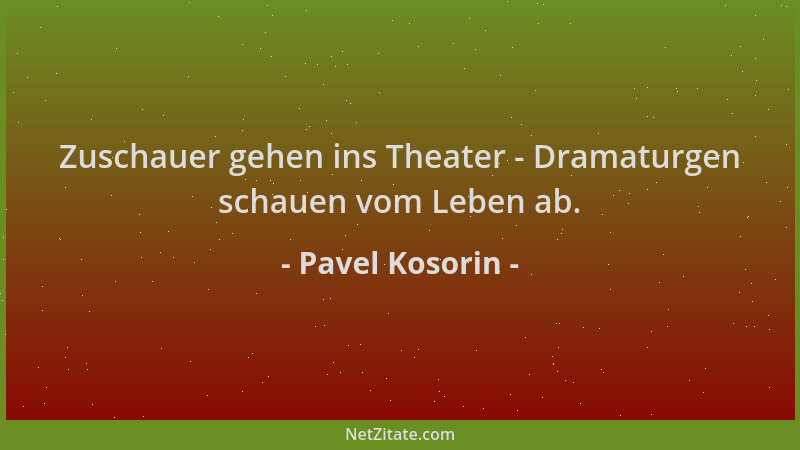 Pavel Kosorin - Zuschauer gehen ins Theater - Dramaturgen schauen vom Leben ab....