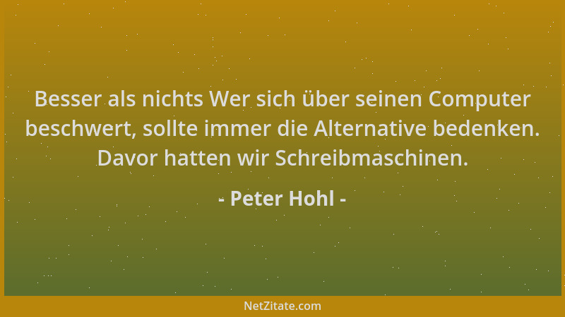 Peter Hohl - Besser als nichts Wer sich über seinen Computer beschwert, sollte immer die Alternative bedenken. Davor hatten...