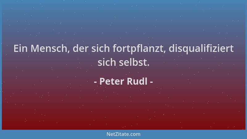 Peter Rudl - Ein Mensch, der sich fortpflanzt, disqualifiziert sich selbst....