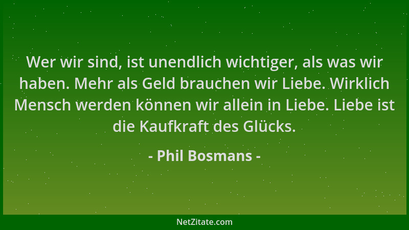 Phil Bosmans - Wer wir sind, ist unendlich wichtiger, als was wir haben. Mehr als Geld brauchen wir Liebe. Wirklich Mensch...
