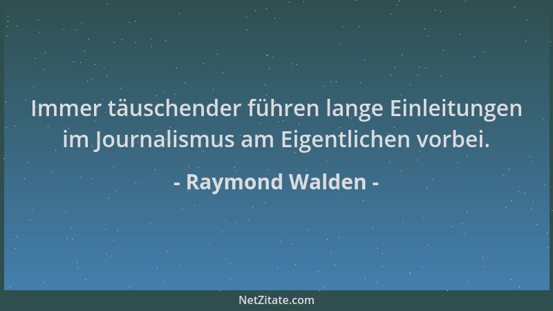 Raymond Walden - Immer täuschender führen lange Einleitungen im Journalismus am Eigentlichen vorbei....