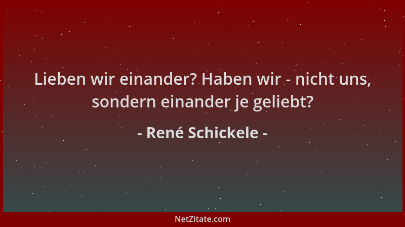 René Schickele - Lieben wir einander? Haben wir - nicht uns, sondern einander je geliebt?...