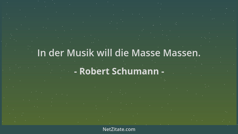 Robert Schumann - In der Musik will die Masse Massen....