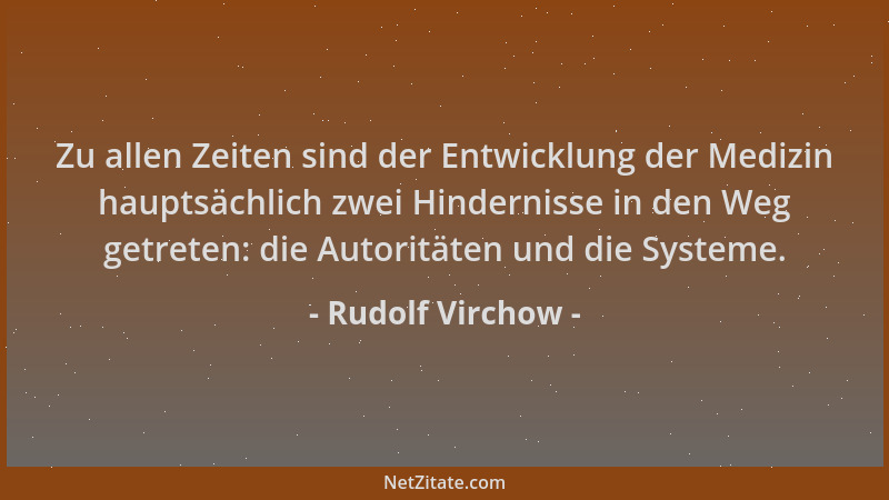 Rudolf Virchow - Zu allen Zeiten sind der Entwicklung der Medizin hauptsächlich zwei Hindernisse in den Weg getreten: die A...