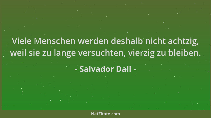Salvador Dali - Viele Menschen werden deshalb nicht achtzig, weil sie zu lange versuchten, vierzig zu bleiben....