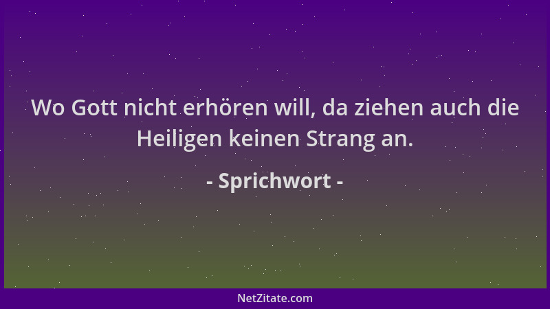 Sprichwort - Wo Gott nicht erhören will, da ziehen auch die Heiligen keinen Strang an....