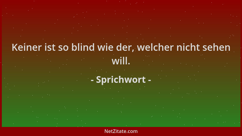 Sprichwort - Keiner ist so blind wie der, welcher nicht sehen will....