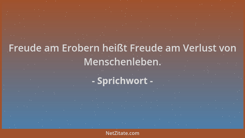 Sprichwort - Freude am Erobern heißt Freude am Verlust von Menschenleben....
