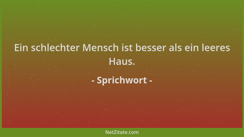 Sprichwort - Ein schlechter Mensch ist besser als ein leeres Haus....