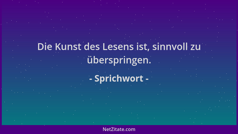 Sprichwort - Die Kunst des Lesens ist, sinnvoll zu überspringen....
