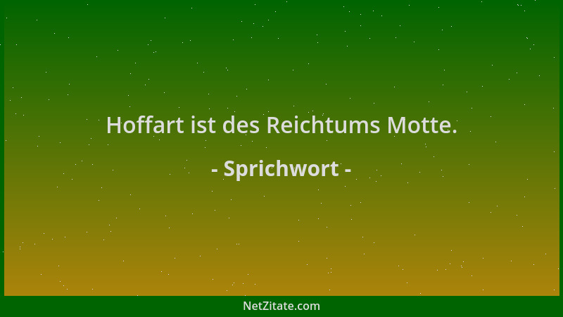 Sprichwort - Hoffart ist des Reichtums Motte....