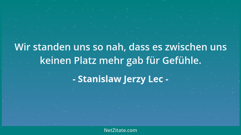 Stanislaw Jerzy Lec - Wir standen uns so nah, dass es zwischen uns keinen Platz mehr gab für Gefühle....