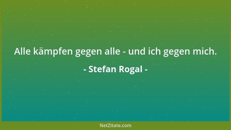 Stefan Rogal - Alle kämpfen gegen alle - und ich gegen mich....