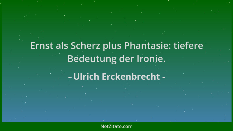 Ulrich Erckenbrecht - Ernst als Scherz plus Phantasie: tiefere Bedeutung der Ironie....