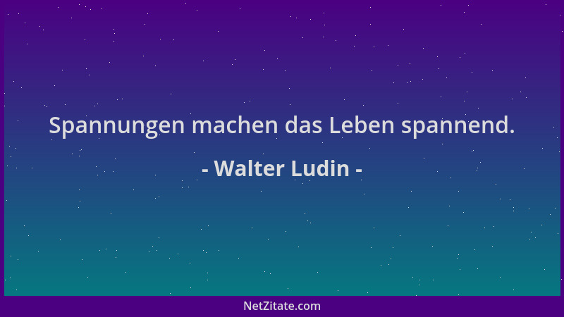 Walter Ludin - Spannungen machen das Leben spannend....