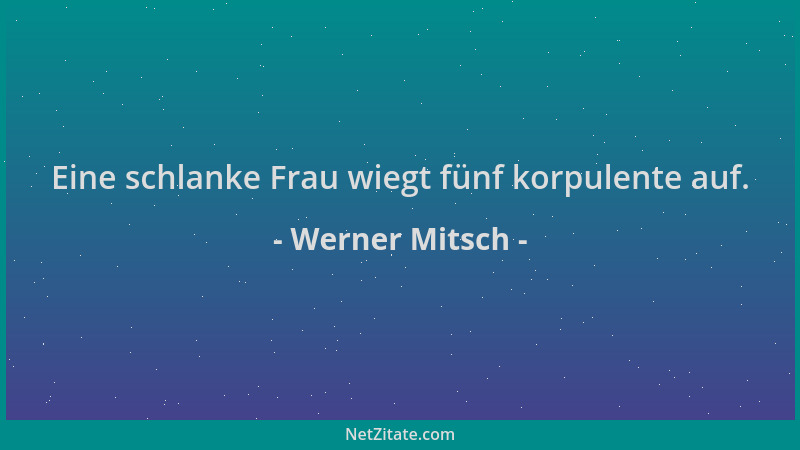 Werner Mitsch - Eine schlanke Frau wiegt fünf korpulente auf....