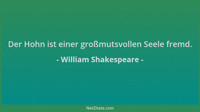 William Shakespeare - Der Hohn ist einer großmutsvollen Seele fremd....