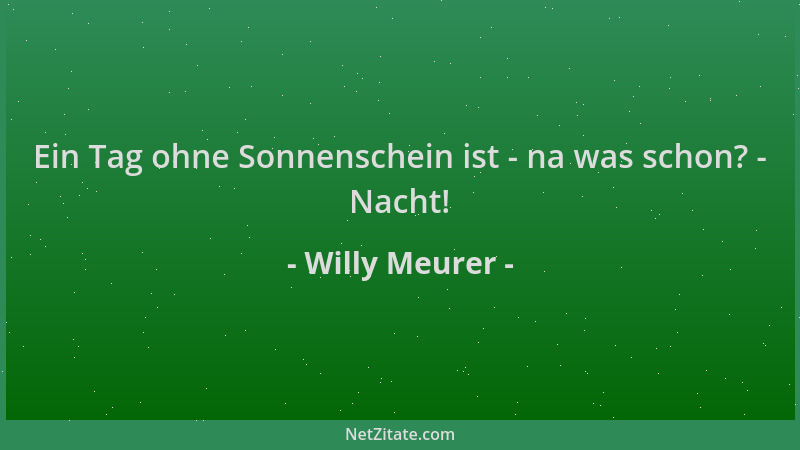 Willy Meurer - Ein Tag ohne Sonnenschein ist - na was schon? - Nacht!...
