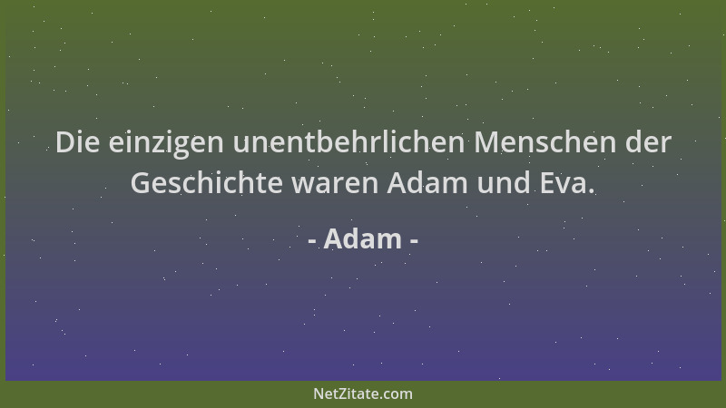 Adam - Die einzigen unentbehrlichen Menschen der Geschichte waren Adam und Eva....
