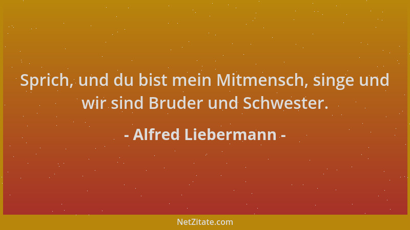 Alfred Liebermann - Sprich, und du bist mein Mitmensch, singe und wir sind Bruder und Schwester....