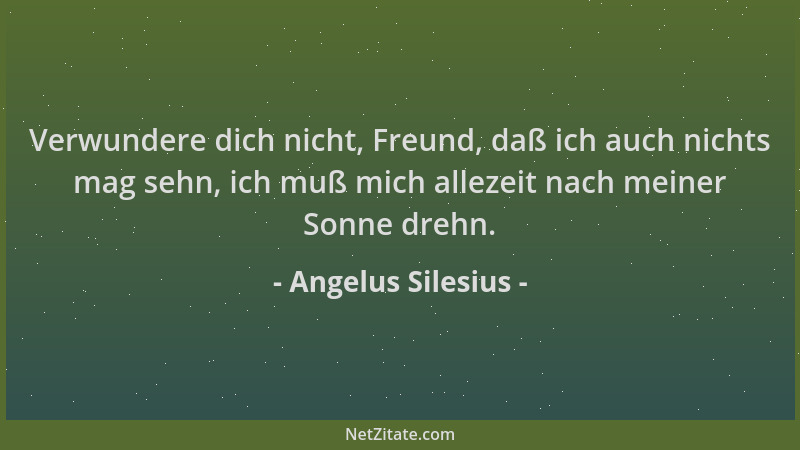 Angelus Silesius - Verwundere dich nicht, Freund, daß ich auch nichts mag sehn, ich muß mich allezeit nach meiner Sonne dre...
