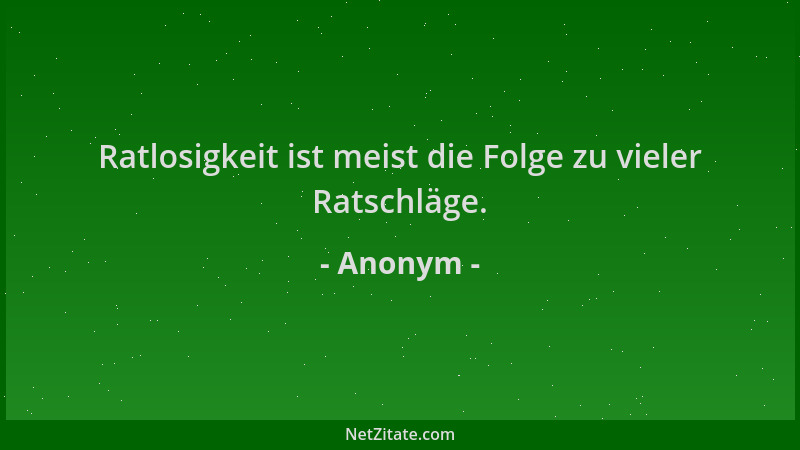 Anonym - Ratlosigkeit ist meist die Folge zu vieler Ratschläge....