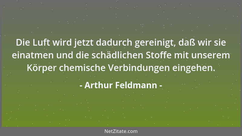 Arthur Feldmann - Die Luft wird jetzt dadurch gereinigt, daß wir sie einatmen und die schädlichen Stoffe mit unserem Körper...