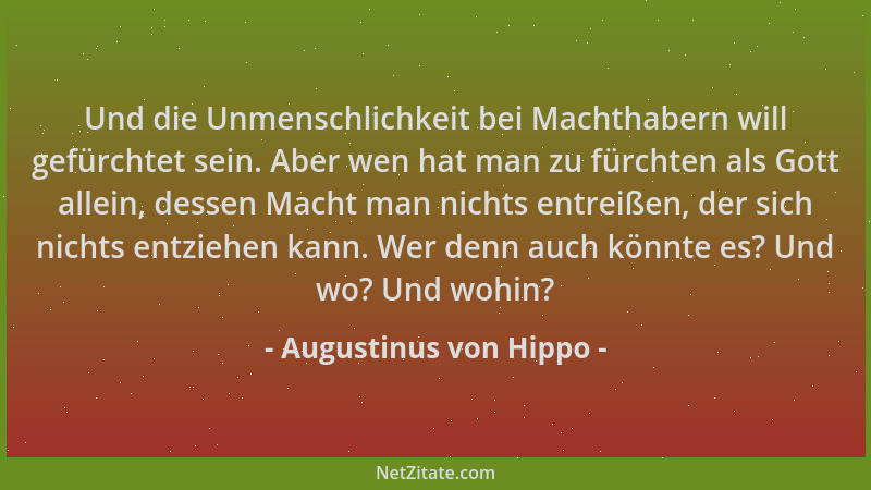 Augustinus von Hippo - Und die Unmenschlichkeit bei Machthabern will gefürchtet sein. Aber wen hat man zu fürchten als Gott...