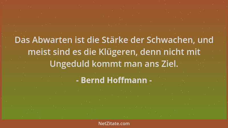 Bernd Hoffmann - Das Abwarten ist die Stärke der Schwachen, und meist sind es die Klügeren, denn nicht mit Ungeduld kommt m...