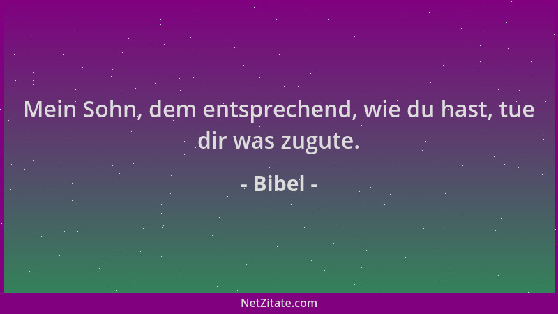 Bibel - Mein Sohn, dem entsprechend, wie du hast, tue dir was zugute....