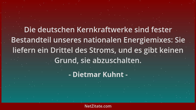 Dietmar Kuhnt - Die deutschen Kernkraftwerke sind fester Bestandteil unseres nationalen Energiemixes: Sie liefern ein Dritt...