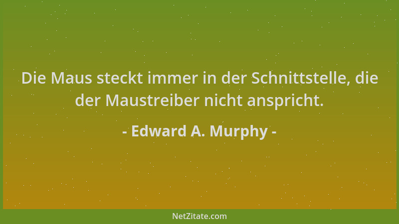 Edward A. Murphy - Die Maus steckt immer in der Schnittstelle, die der Maustreiber nicht anspricht....