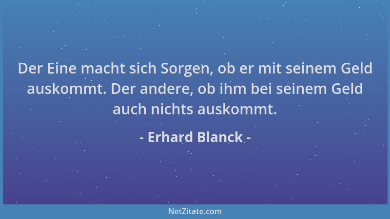 Erhard Blanck - Der Eine macht sich Sorgen, ob er mit seinem Geld auskommt. Der andere, ob ihm bei seinem Geld auch nichts...