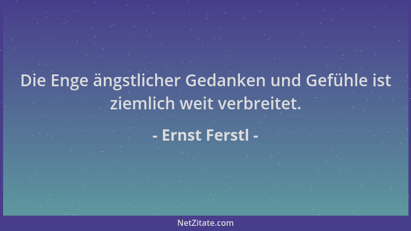Ernst Ferstl - Die Enge ängstlicher Gedanken und Gefühle ist ziemlich weit verbreitet....
